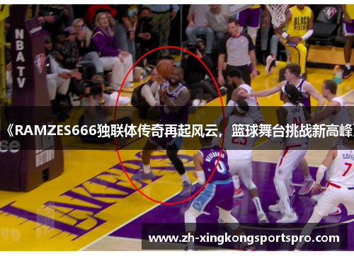 《RAMZES666独联体传奇再起风云，篮球舞台挑战新高峰》