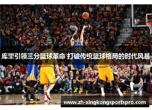 库里引领三分篮球革命 打破传统篮球格局的时代风暴