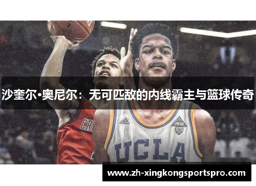 沙奎尔·奥尼尔：无可匹敌的内线霸主与篮球传奇