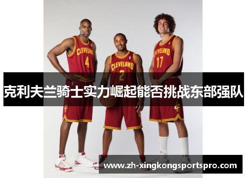 克利夫兰骑士实力崛起能否挑战东部强队