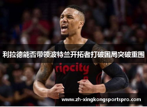 利拉德能否带领波特兰开拓者打破困局突破重围