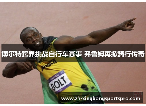 博尔特跨界挑战自行车赛事 弗鲁姆再掀骑行传奇